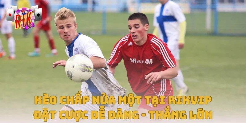 Kèo Chấp Nửa Một Tại Rikvip – Đặt Cược Dễ Dàng, Thắng Lớn