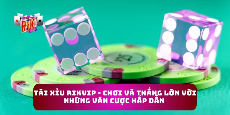 Tài Xỉu Rikvip - Chơi và Thắng Lớn Với Những Ván Cược Hấp Dẫn